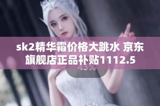 sk2精华霜价格大跳水 京东旗舰店正品补贴1112.5 sk2精华霜价格大跳水 京东旗舰店正品补贴1112.5