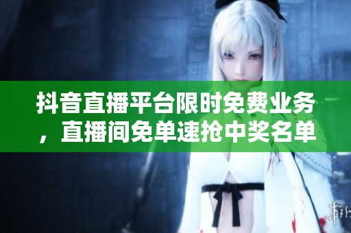 抖音直播平台限时免费业务，直播间免单速抢中奖名单即将公布！