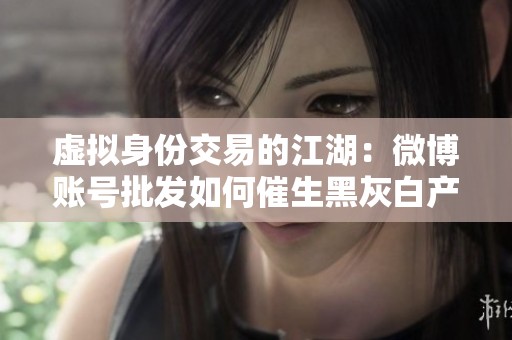 虚拟身份交易的江湖：微博账号批发如何催生黑灰白产业链变革