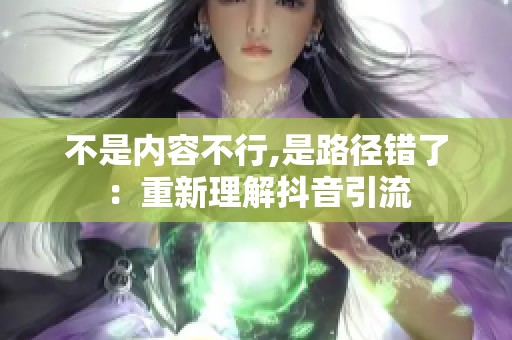 不是内容不行,是路径错了:重新理解抖音引流 不是内容不行,是路径错了:重新理解抖音引流