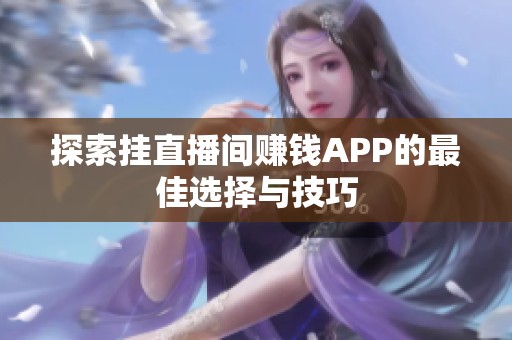 探索挂直播间赚钱APP的最佳选择与技巧 探索挂直播间赚钱APP的最佳选择与技巧