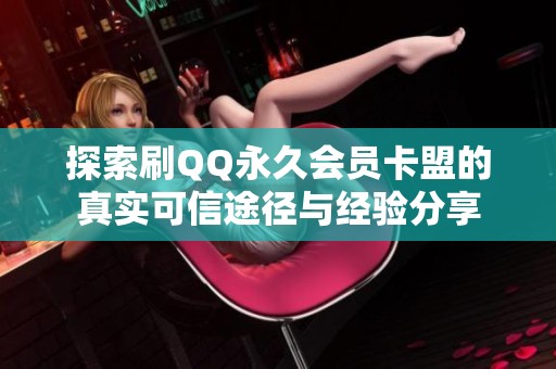 探索刷QQ永久会员卡盟的真实可信途径与经验分享