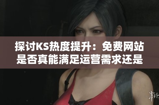 探讨KS热度提升:免费网站是否真能满足运营需求还是增加风险? 探讨KS热度提升:免费网站是否真能满足运营需求还是增加风险?