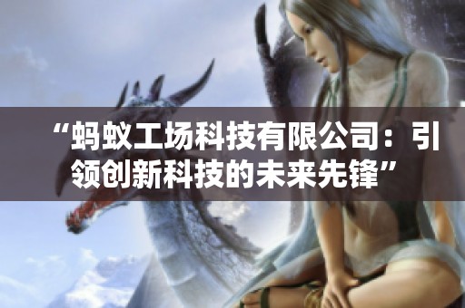 “蚂蚁工场科技有限公司：引领创新科技的未来先锋”