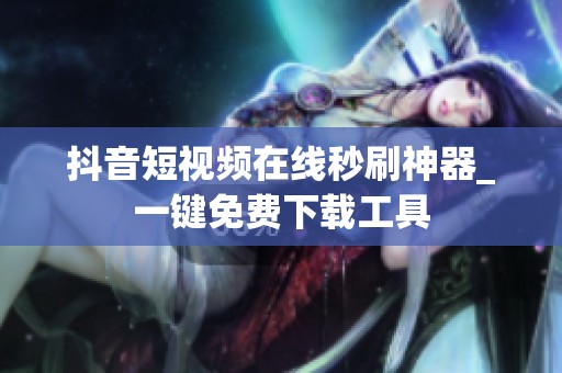 抖音短视频在线秒刷神器_一键免费下载工具