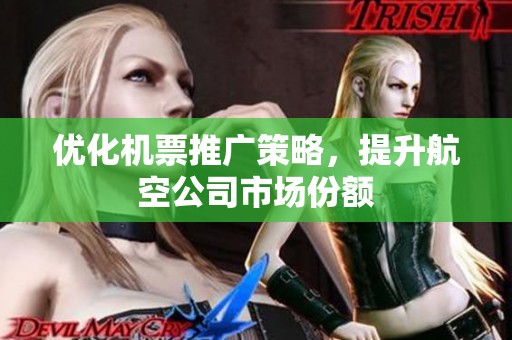 优化机票推广策略,提升航空公司市场份额 优化机票推广策略,提升航空公司市场份额