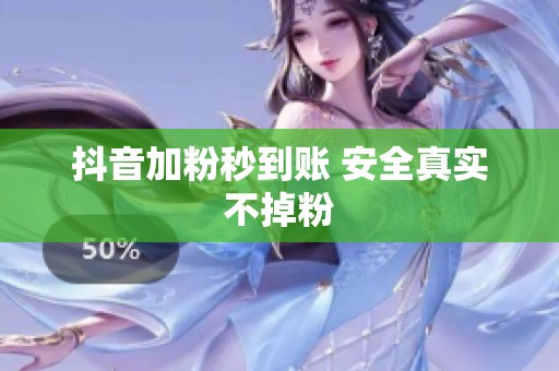 抖音加粉秒到账 安全真实不掉粉
