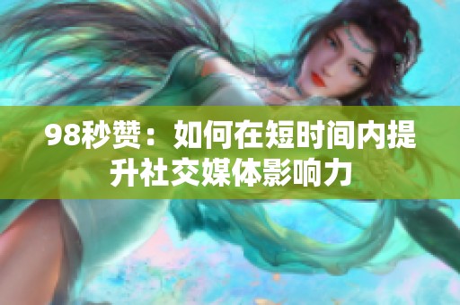 98秒赞：如何在短时间内提升社交媒体影响力