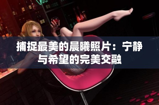 捕捉最美的晨曦照片：宁静与希望的完美交融