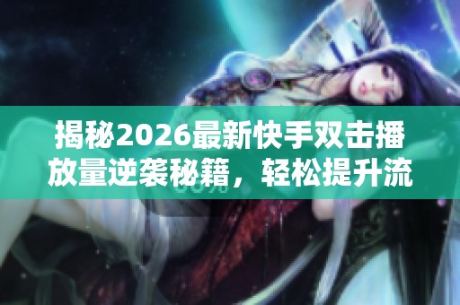 揭秘2026最新快手双击播放量逆袭秘籍，轻松提升流量的秘密武器