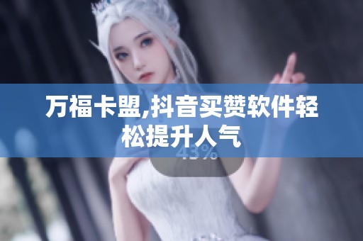 万福卡盟,抖音买赞软件轻松提升人气