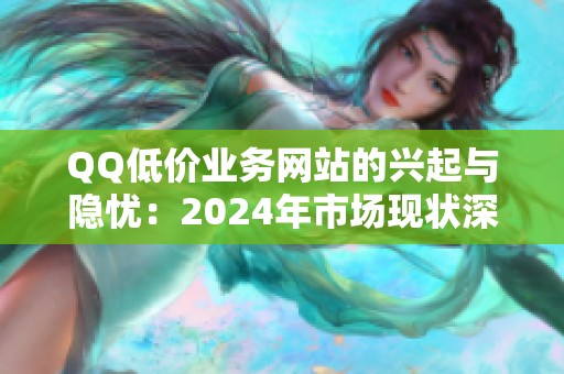 QQ低价业务网站的兴起与隐忧：2024年市场现状深度观察