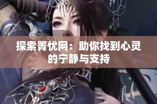 探索箐忧网：助你找到心灵的宁静与支持