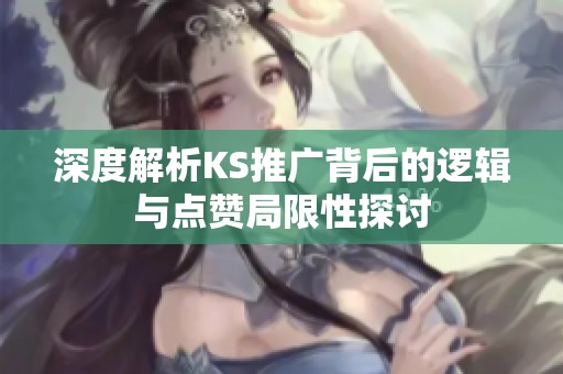深度解析KS推广背后的逻辑与点赞局限性探讨