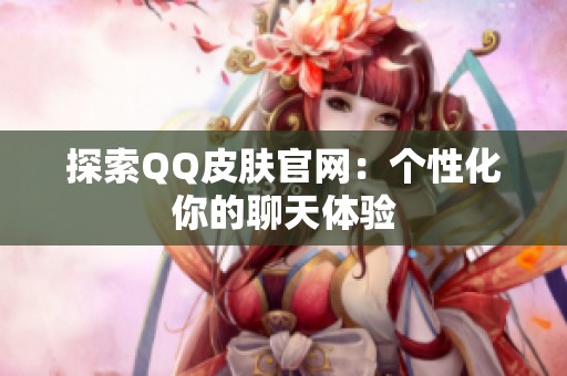 探索QQ皮肤官网：个性化你的聊天体验