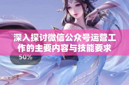 深入探讨微信公众号运营工作的主要内容与技能要求