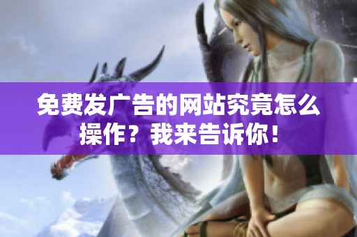 免费发广告的网站究竟怎么操作？我来告诉你！