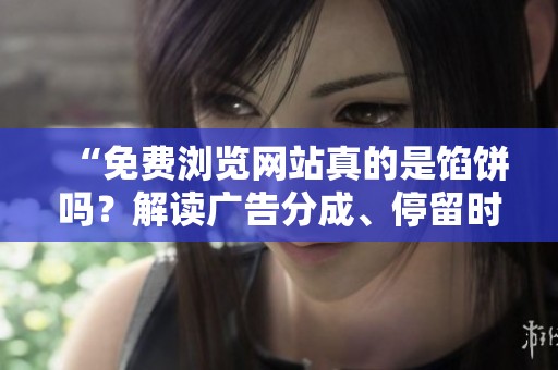 “免费浏览网站真的是馅饼吗?解读广告分成、停留时长与跳出率的关系” “免费浏览网站真的是馅饼吗?解读广告分成、停留时长与跳出率的关系”