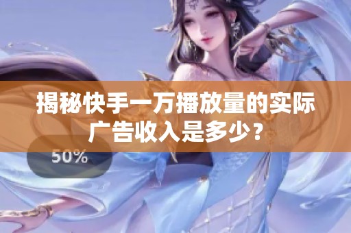揭秘快手一万播放量的实际广告收入是多少？