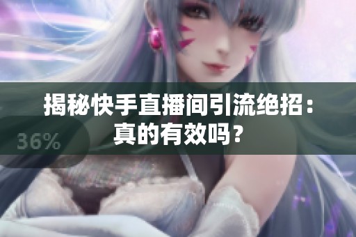 揭秘快手直播间引流绝招:真的有效吗? 揭秘快手直播间引流绝招:真的有效吗?