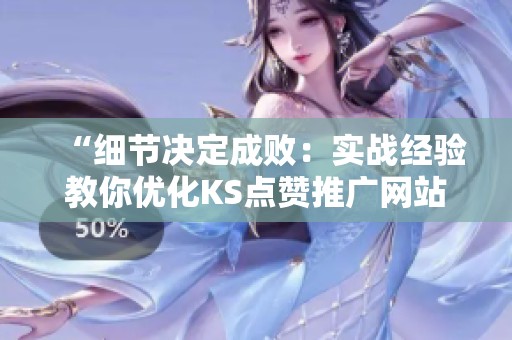 “细节决定成败:实战经验教你优化KS点赞推广网站的着陆页” “细节决定成败:实战经验教你优化KS点赞推广网站的着陆页”