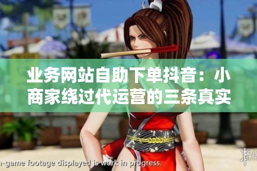 业务网站自助下单抖音:小商家绕过代运营的三条真实路径 业务网站自助下单抖音:小商家绕过代运营的三条真实路径