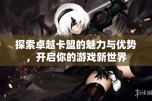 探索卓越卡盟的魅力与优势，开启你的游戏新世界