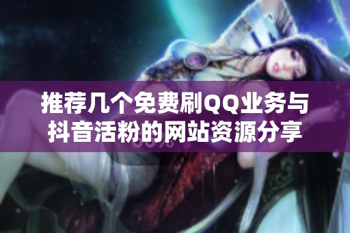 推荐几个免费刷QQ业务与抖音活粉的网站资源分享 推荐几个免费刷QQ业务与抖音活粉的网站资源分享