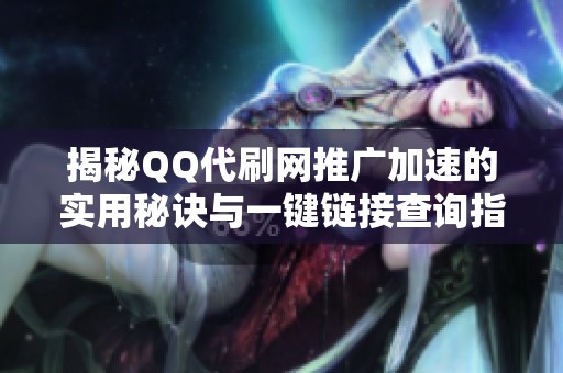 揭秘QQ代刷网推广加速的实用秘诀与一键链接查询指南 揭秘QQ代刷网推广加速的实用秘诀与一键链接查询指南