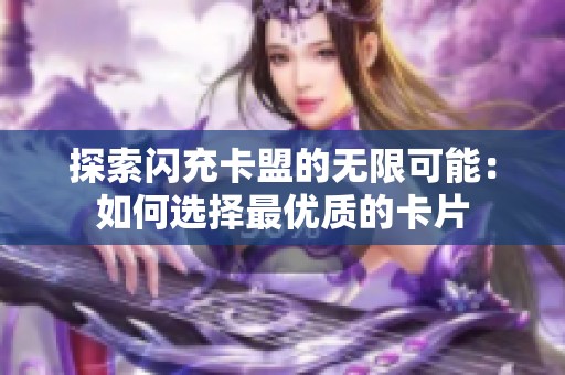 探索闪充卡盟的无限可能:如何选择最优质的卡片 探索闪充卡盟的无限可能:如何选择最优质的卡片