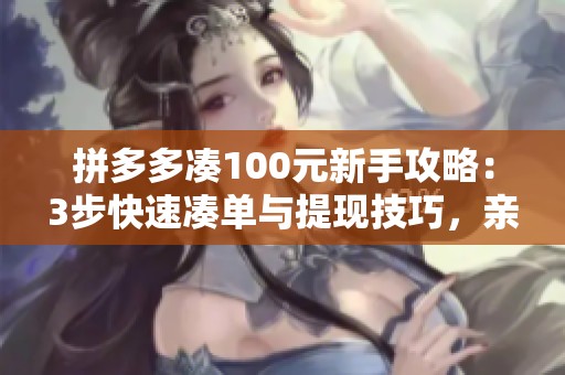 拼多多凑100元新手攻略：3步快速凑单与提现技巧，亲测秒到账揭秘