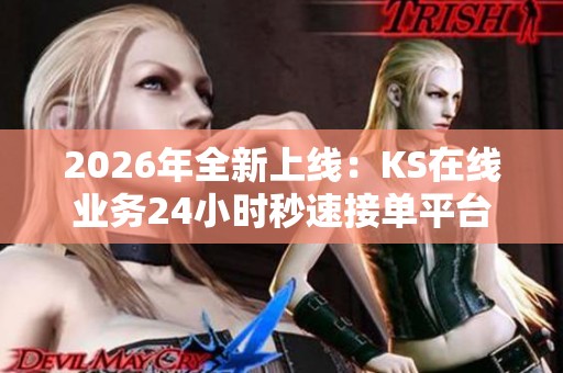 2026年全新上线:KS在线业务24小时秒速接单平台,免费体验指尖创享新方式 2026年全新上线:KS在线业务24小时秒速接单平台,免费体验指尖创享新方式