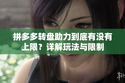 拼多多转盘助力到底有没有上限？详解玩法与限制