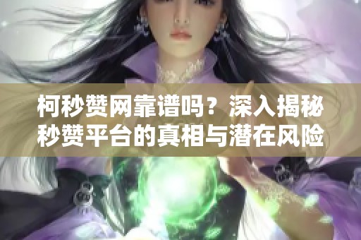 柯秒赞网靠谱吗？深入揭秘秒赞平台的真相与潜在风险