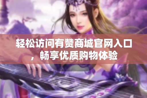轻松访问有赞商城官网入口,畅享优质购物体验 轻松访问有赞商城官网入口,畅享优质购物体验