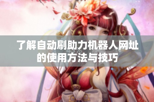 了解自动刷助力机器人网址的使用方法与技巧