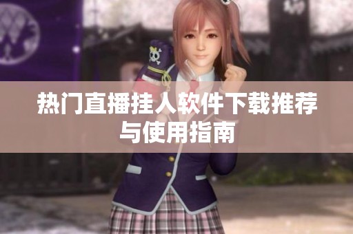 热门直播挂人软件下载推荐与使用指南 热门直播挂人软件下载推荐与使用指南