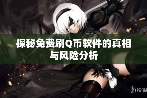 探秘免费刷Q币软件的真相与风险分析 探秘免费刷Q币软件的真相与风险分析