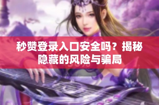 秒赞登录入口安全吗？揭秘隐藏的风险与骗局