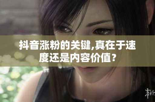 抖音涨粉的关键,真在于速度还是内容价值？