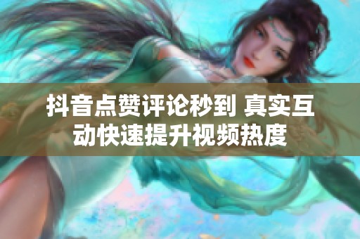 抖音点赞评论秒到 真实互动快速提升视频热度 抖音点赞评论秒到 真实互动快速提升视频热度