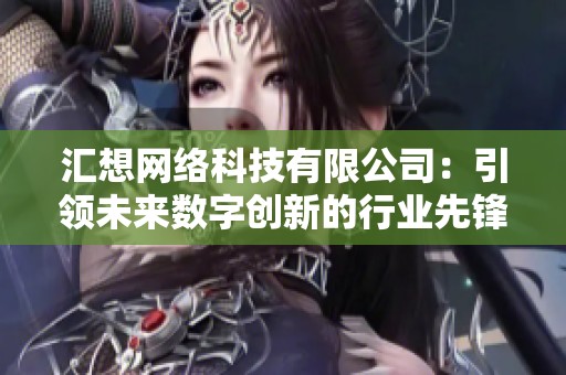 汇想网络科技有限公司：引领未来数字创新的行业先锋