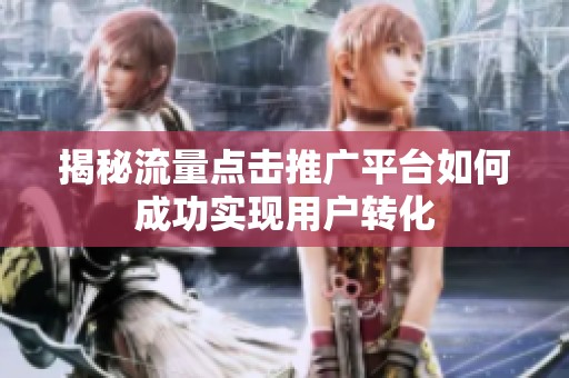 揭秘流量点击推广平台如何成功实现用户转化 揭秘流量点击推广平台如何成功实现用户转化