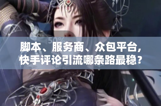 脚本、服务商、众包平台,快手评论引流哪条路最稳? 脚本、服务商、众包平台,快手评论引流哪条路最稳?