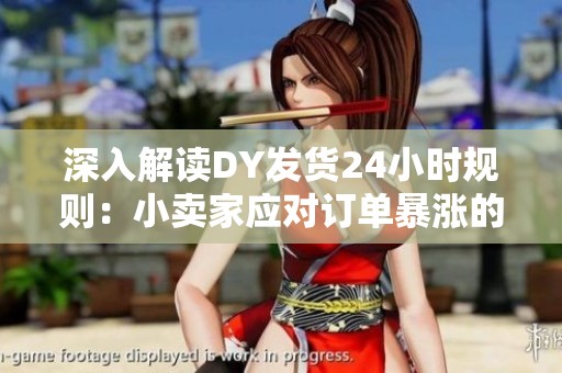 深入解读DY发货24小时规则:小卖家应对订单暴涨的策略与建议 深入解读DY发货24小时规则:小卖家应对订单暴涨的策略与建议