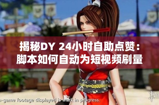 揭秘DY 24小时自助点赞:脚本如何自动为短视频刷量增曝光? 揭秘DY 24小时自助点赞:脚本如何自动为短视频刷量增曝光?