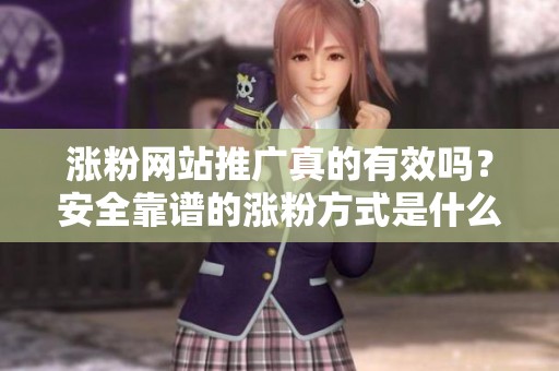 涨粉网站推广真的有效吗?安全靠谱的涨粉方式是什么 涨粉网站推广真的有效吗?安全靠谱的涨粉方式是什么