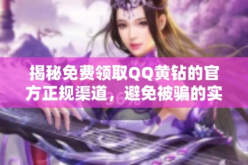 揭秘免费领取QQ黄钻的官方正规渠道,避免被骗的实用攻略 揭秘免费领取QQ黄钻的官方正规渠道,避免被骗的实用攻略