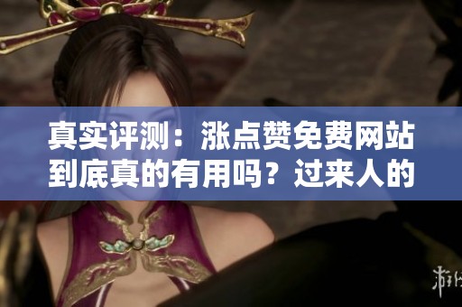 真实评测:涨点赞免费网站到底真的有用吗?过来人的经验分享 真实评测:涨点赞免费网站到底真的有用吗?过来人的经验分享