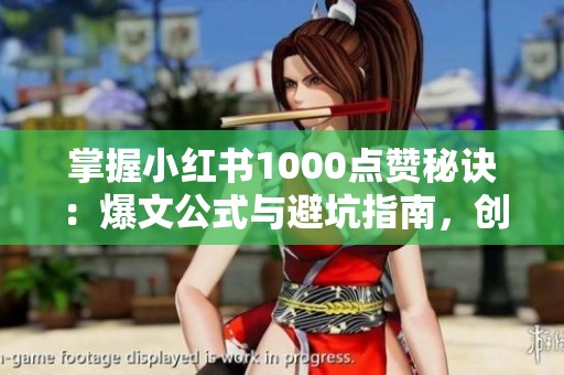 掌握小红书1000点赞秘诀:爆文公式与避坑指南,创作者必读 掌握小红书1000点赞秘诀:爆文公式与避坑指南,创作者必读